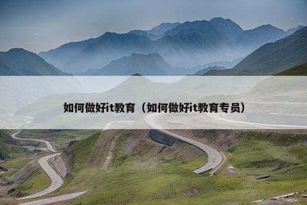 如何做好it教育（如何做好it教育专员）