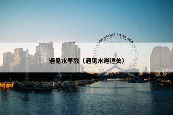遇见水早教（遇见水邂逅美）