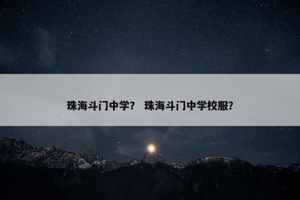 珠海斗门中学？ 珠海斗门中学校服？