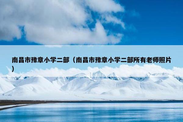 南昌市豫章小学二部（南昌市豫章小学二部所有老师照片）