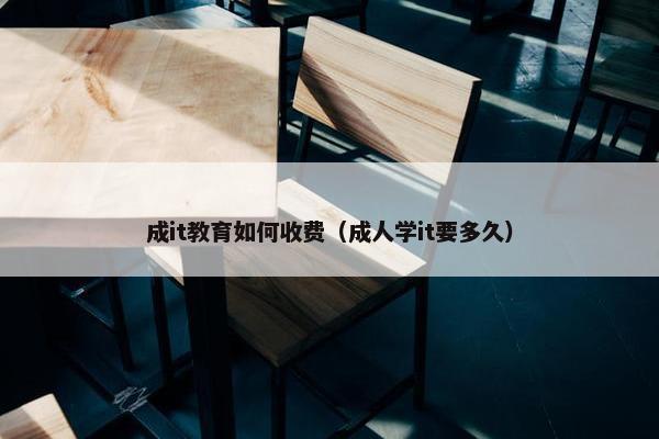 成it教育如何收费（成人学it要多久）