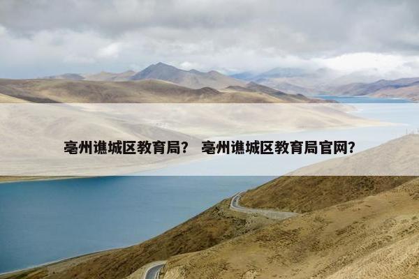 亳州谯城区教育局？ 亳州谯城区教育局官网？