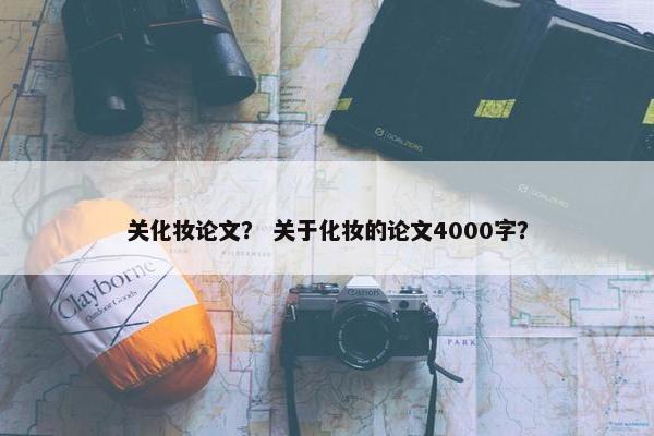 关化妆论文？ 关于化妆的论文4000字？
