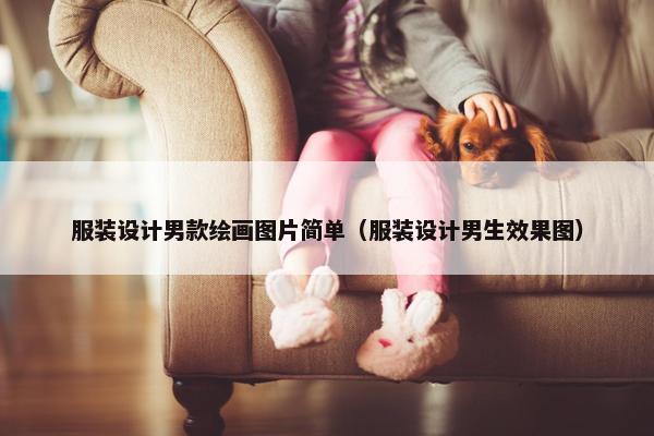 服装设计男款绘画图片简单（服装设计男生效果图）