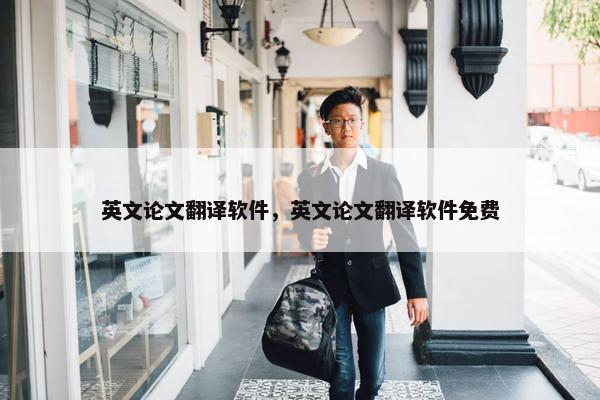 英文论文翻译软件，英文论文翻译软件免费