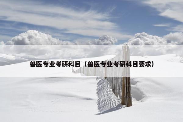 兽医专业考研科目（兽医专业考研科目要求）
