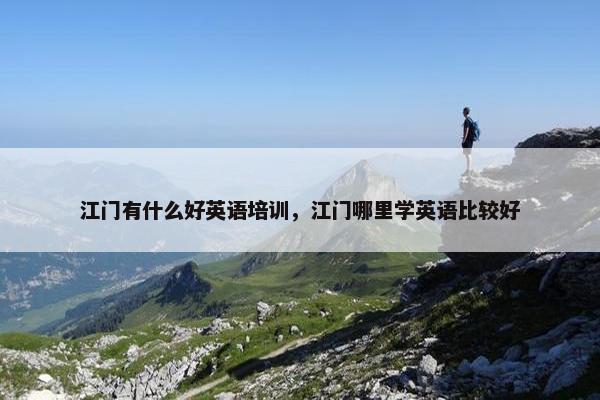 江门有什么好英语培训，江门哪里学英语比较好
