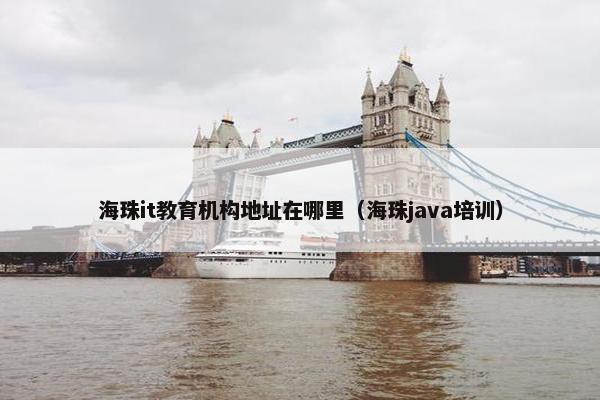 海珠it教育机构地址在哪里（海珠java培训）