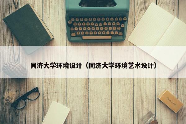 同济大学环境设计（同济大学环境艺术设计）