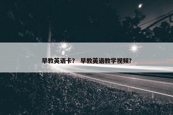 早教英语卡？ 早教英语教学视频？