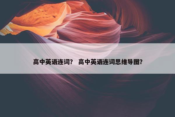 高中英语连词？ 高中英语连词思维导图？