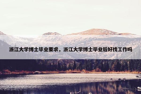 浙江大学博士毕业要求，浙江大学博士毕业后好找工作吗