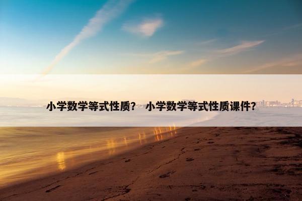 小学数学等式性质？ 小学数学等式性质课件？