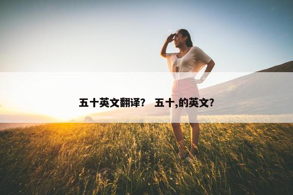 五十英文翻译？ 五十,的英文？