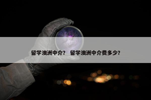 留学澳洲中介？ 留学澳洲中介费多少？