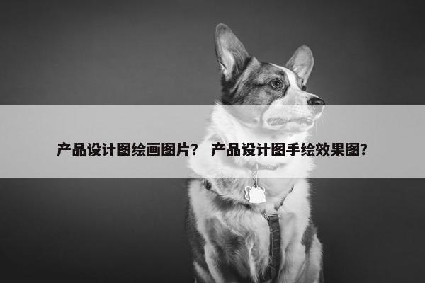 产品设计图绘画图片？ 产品设计图手绘效果图？