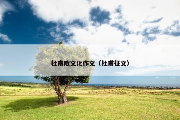 杜甫散文化作文（杜甫征文）