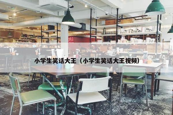 小学生笑话大王（小学生笑话大王视频）
