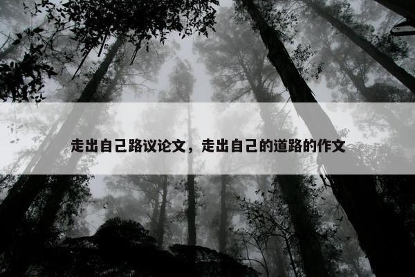 走出自己路议论文，走出自己的道路的作文