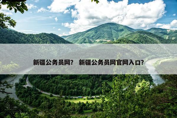 新疆公务员网？ 新疆公务员网官网入口？