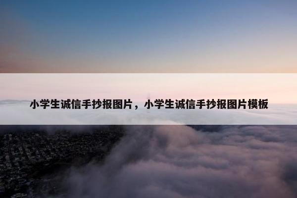小学生诚信手抄报图片，小学生诚信手抄报图片模板