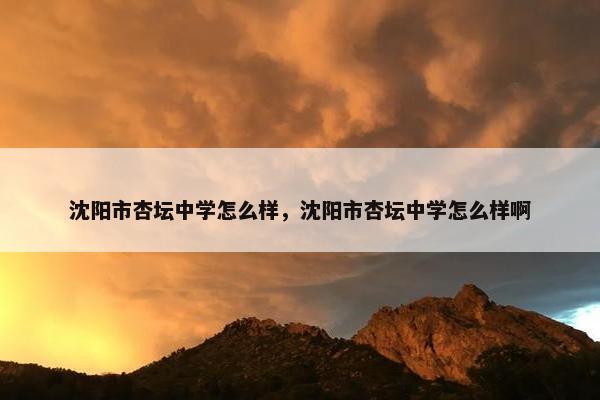 沈阳市杏坛中学怎么样，沈阳市杏坛中学怎么样啊