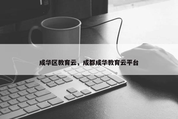 成华区教育云，成都成华教育云平台