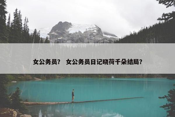女公务员？ 女公务员日记晓荷千朵结局？
