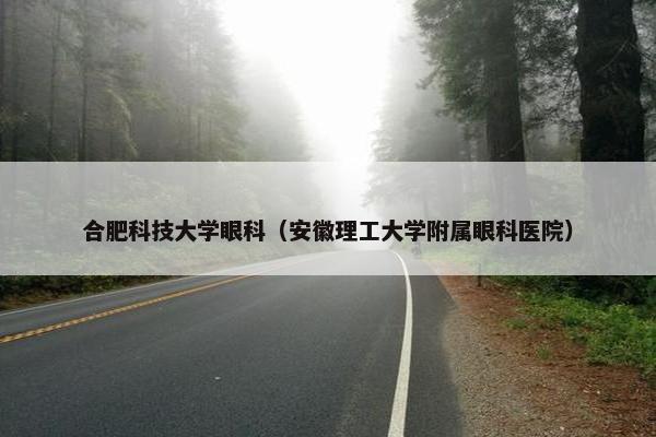 合肥科技大学眼科（安徽理工大学附属眼科医院）