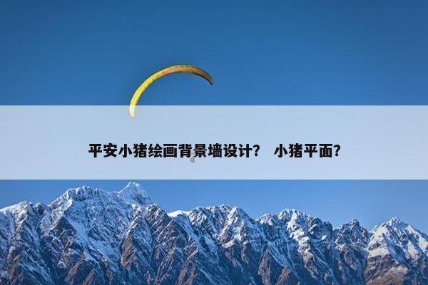 平安小猪绘画背景墙设计？ 小猪平面？