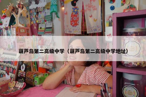 葫芦岛第二高级中学（葫芦岛第二高级中学地址）