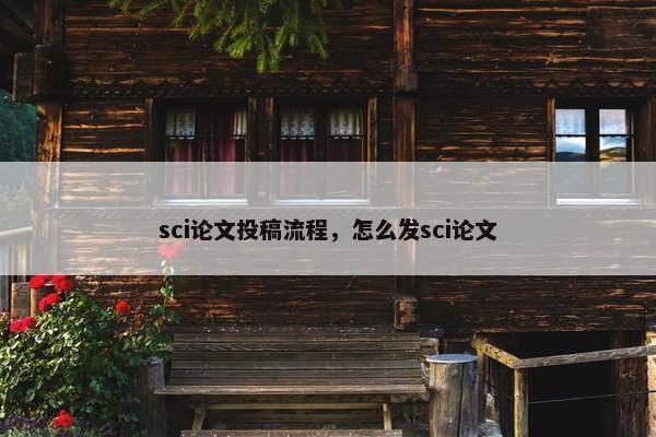 sci论文投稿流程，怎么发sci论文