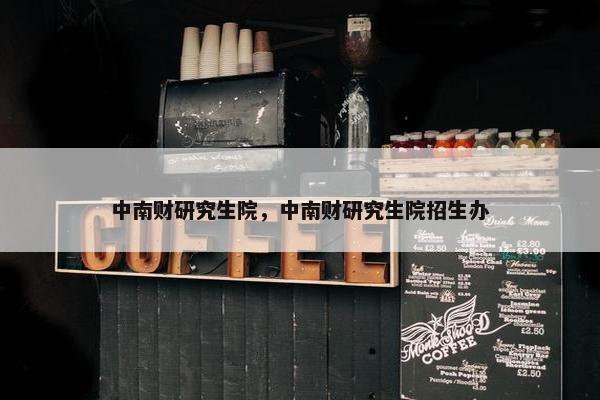 中南财研究生院，中南财研究生院招生办