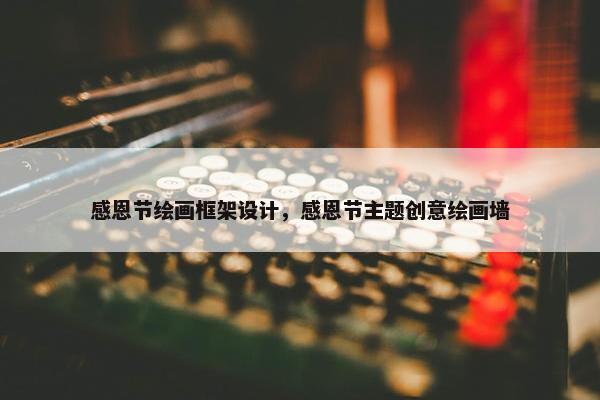 感恩节绘画框架设计，感恩节主题创意绘画墙