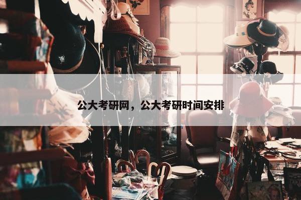 公大考研网，公大考研时间安排
