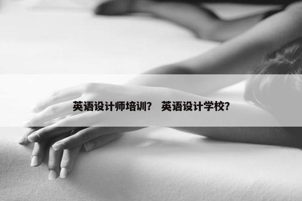 英语设计师培训？ 英语设计学校？