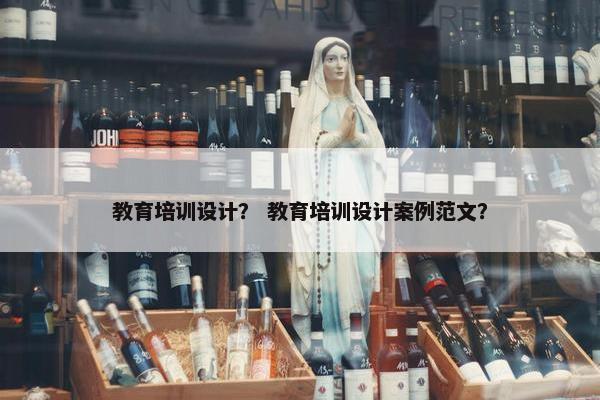 教育培训设计？ 教育培训设计案例范文？