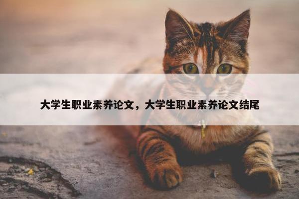 大学生职业素养论文，大学生职业素养论文结尾