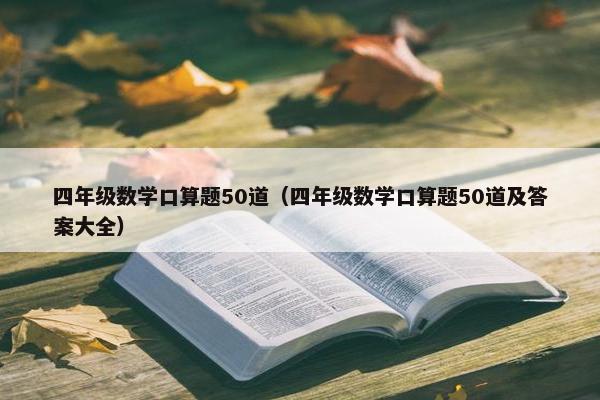 四年级数学口算题50道（四年级数学口算题50道及答案大全）