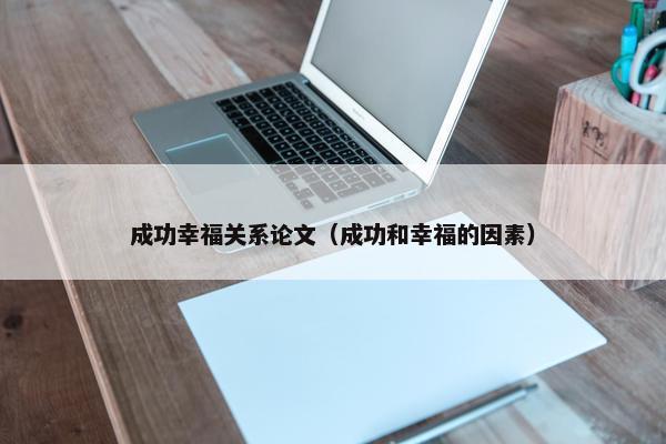 成功幸福关系论文（成功和幸福的因素）