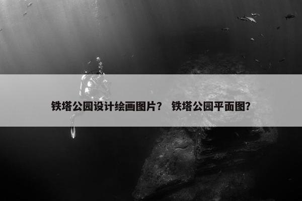 铁塔公园设计绘画图片？ 铁塔公园平面图？