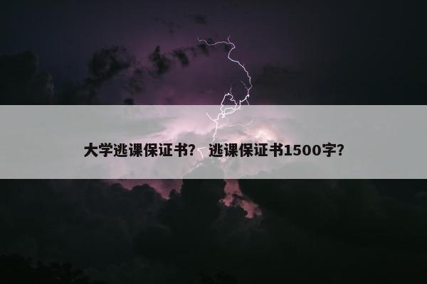 大学逃课保证书？ 逃课保证书1500字？