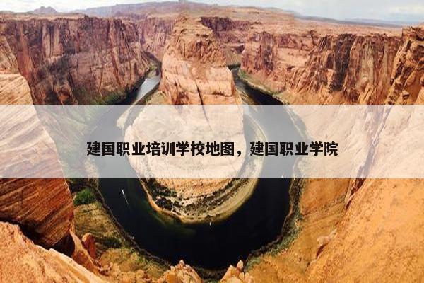 建国职业培训学校地图，建国职业学院