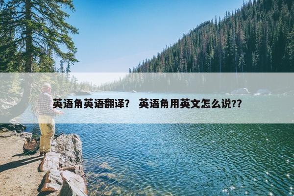 英语角英语翻译？ 英语角用英文怎么说?？