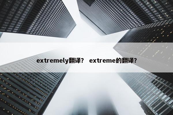 extremely翻译？ extreme的翻译？