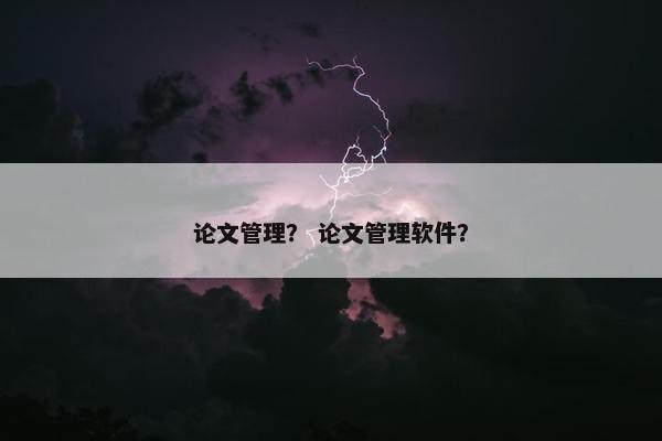 论文管理？ 论文管理软件？