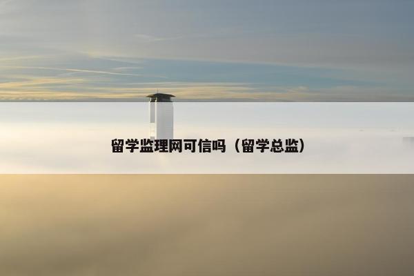 留学监理网可信吗（留学总监）