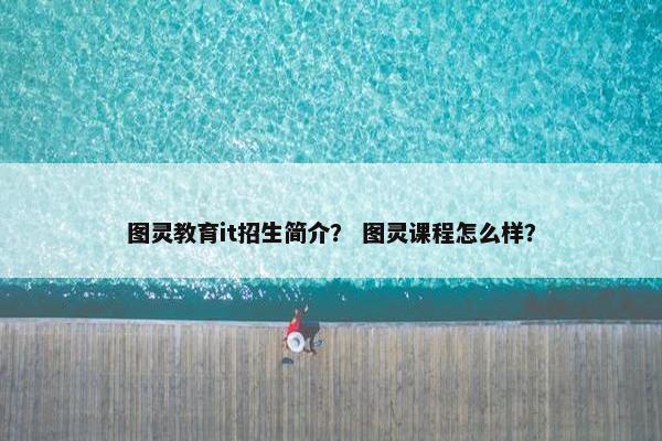 图灵教育it招生简介？ 图灵课程怎么样？
