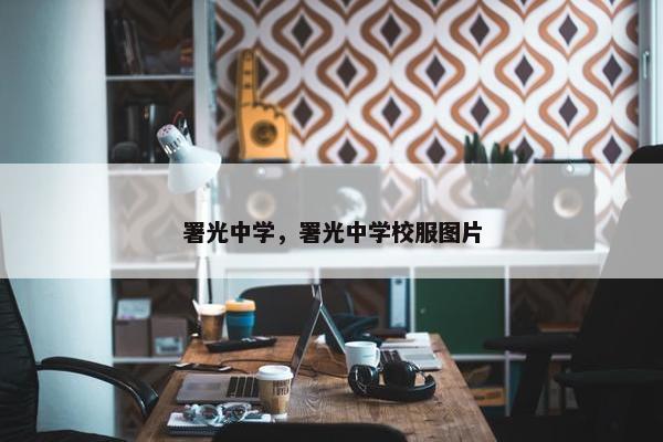 署光中学，署光中学校服图片