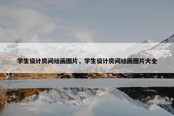 学生设计房间绘画图片，学生设计房间绘画图片大全